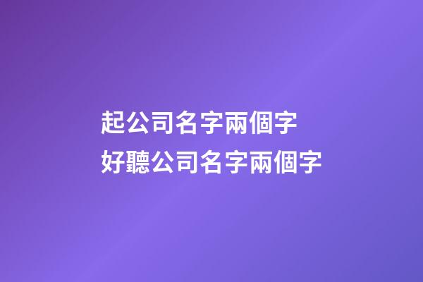 起公司名字兩個字 好聽公司名字兩個字-第1張-公司起名-玄機派